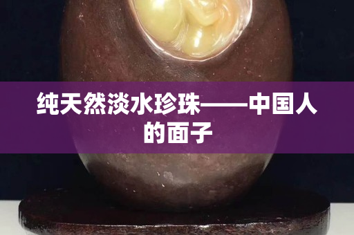 纯天然淡水珍珠——中国人的面子