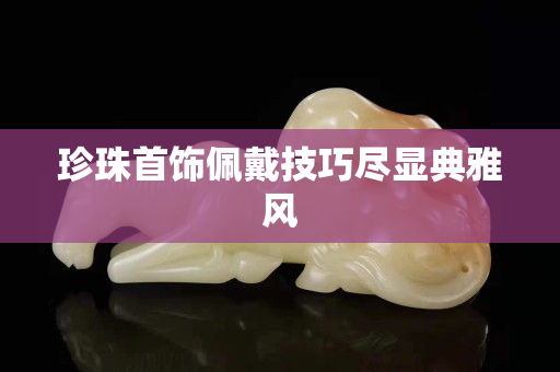 珍珠首饰佩戴技巧尽显典雅风
