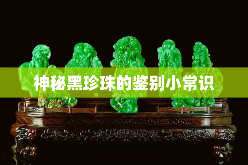 神秘黑珍珠的鉴别小常识