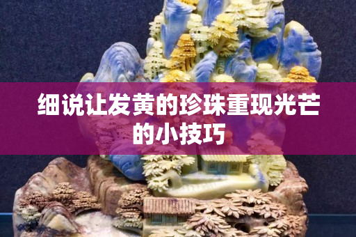 细说让发黄的珍珠重现光芒的小技巧