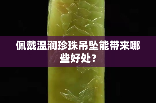 佩戴温润珍珠吊坠能带来哪些好处？