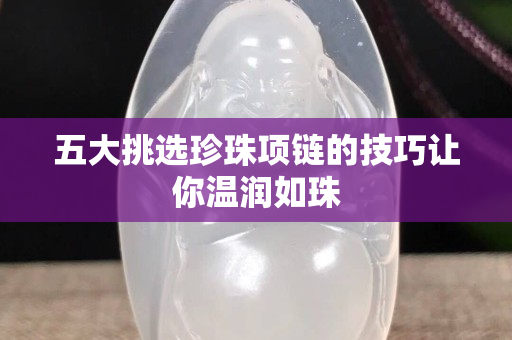 五大挑选珍珠项链的技巧让你温润如珠
