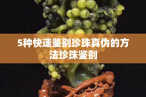 5种快速鉴别珍珠真伪的方法珍珠鉴别