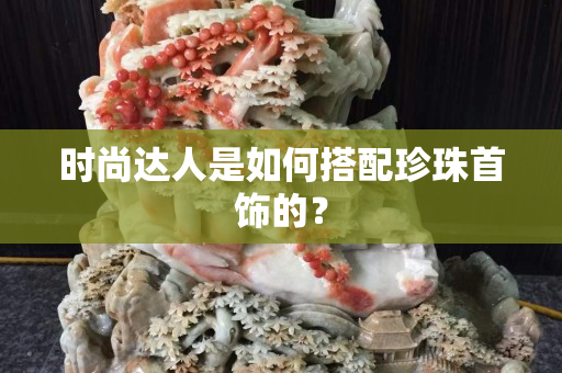 时尚达人是如何搭配珍珠首饰的？