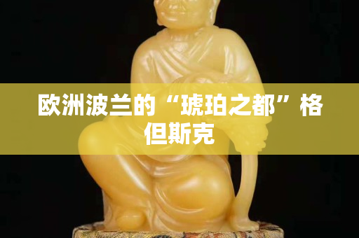 欧洲波兰的“琥珀之都”格但斯克