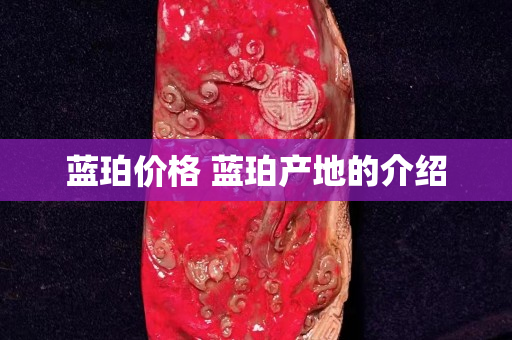 蓝珀价格 蓝珀产地的介绍