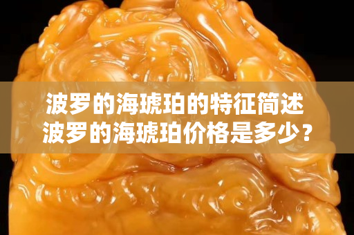 波罗的海琥珀的特征简述 波罗的海琥珀价格是多少？