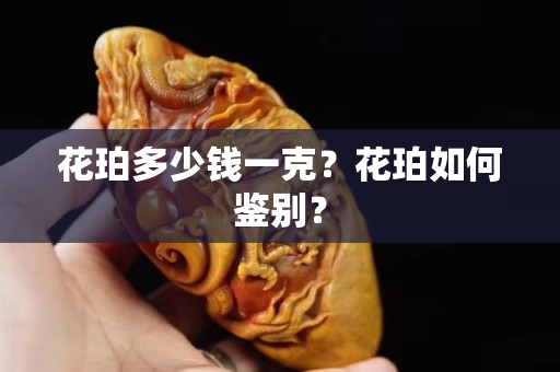 花珀多少钱一克？花珀如何鉴别？