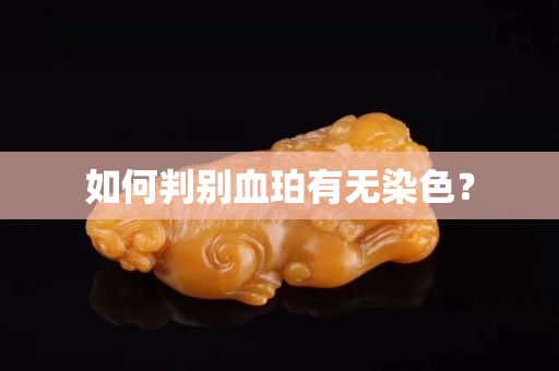 如何判别血珀有无染色？