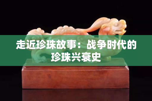 走近珍珠故事：战争时代的珍珠兴衰史