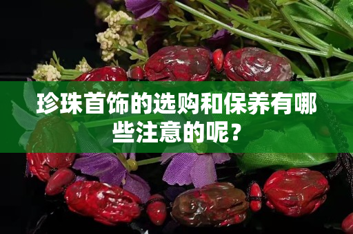 珍珠首饰的选购和保养有哪些注意的呢？