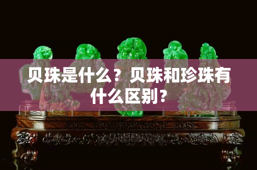 贝珠是什么？贝珠和珍珠有什么区别？