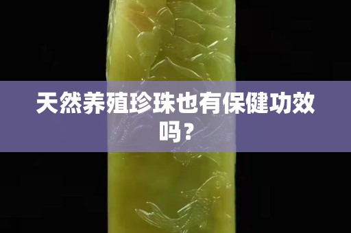 天然养殖珍珠也有保健功效吗？
