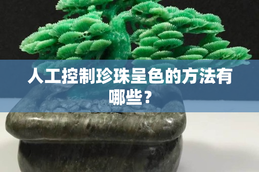 人工控制珍珠呈色的方法有哪些？