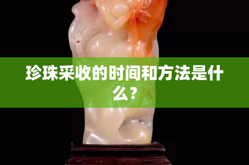 珍珠采收的时间和方法是什么？