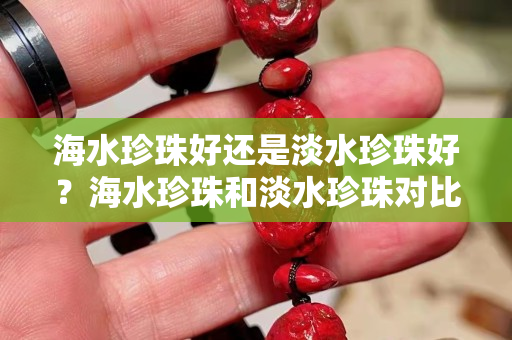 海水珍珠好还是淡水珍珠好？海水珍珠和淡水珍珠对比