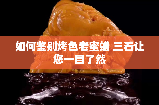 如何鉴别烤色老蜜蜡 三看让您一目了然