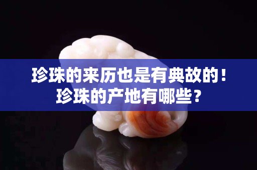 珍珠的来历也是有典故的！珍珠的产地有哪些？