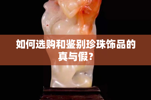 如何选购和鉴别珍珠饰品的真与假？