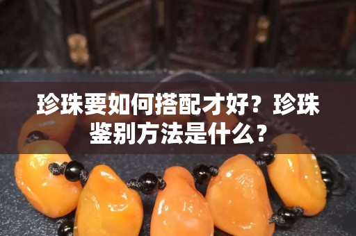 珍珠要如何搭配才好？珍珠鉴别方法是什么？