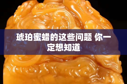 琥珀蜜蜡的这些问题 你一定想知道