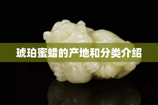琥珀蜜蜡的产地和分类介绍