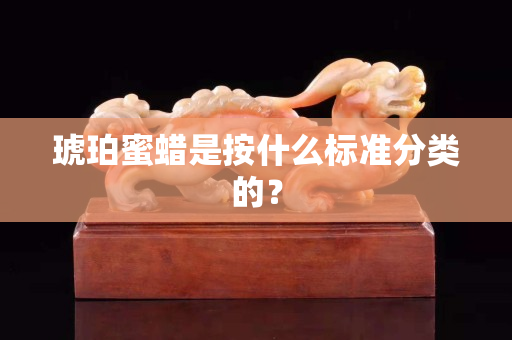 琥珀蜜蜡是按什么标准分类的？