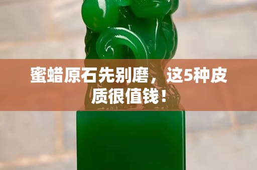 蜜蜡原石先别磨，这5种皮质很值钱！