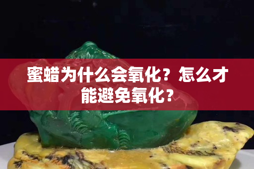 蜜蜡为什么会氧化？怎么才能避免氧化？