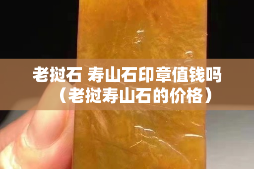 老挝石 寿山石印章值钱吗（老挝寿山石的价格）