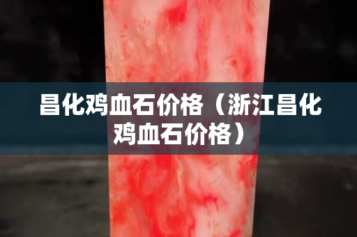 昌化鸡血石价格（浙江昌化鸡血石价格）