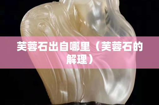 芙蓉石出自哪里（芙蓉石的解理）