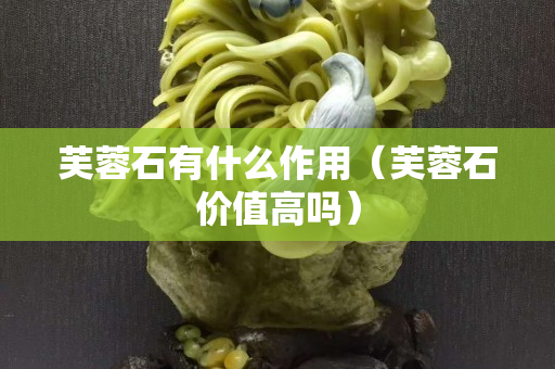 芙蓉石有什么作用（芙蓉石价值高吗）