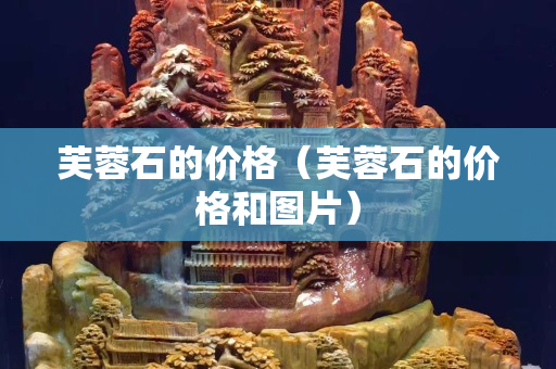 芙蓉石的价格（芙蓉石的价格和图片）