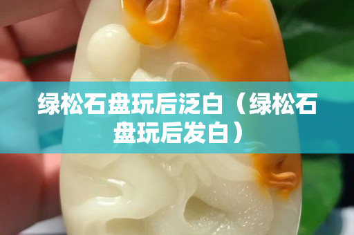 绿松石盘玩后泛白（绿松石盘玩后发白）