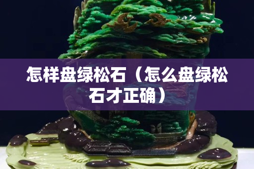 怎样盘绿松石（怎么盘绿松石才正确）