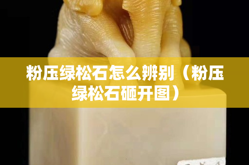 粉压绿松石怎么辨别（粉压绿松石砸开图）