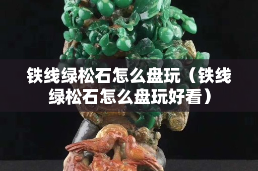 铁线绿松石怎么盘玩（铁线绿松石怎么盘玩好看）