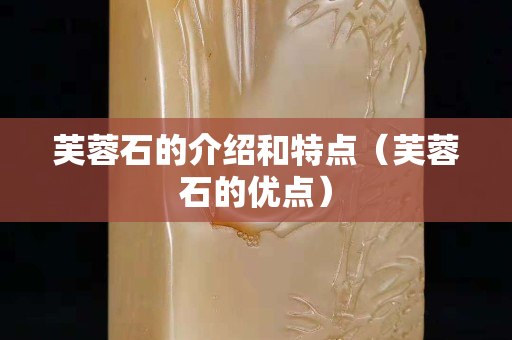 芙蓉石的介绍和特点（芙蓉石的优点）