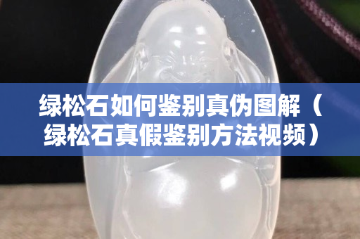 绿松石如何鉴别真伪图解（绿松石真假鉴别方法视频）