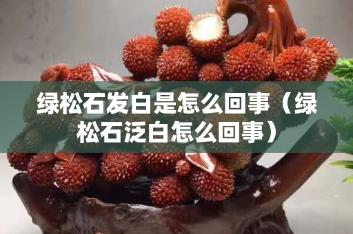 绿松石发白是怎么回事（绿松石泛白怎么回事）