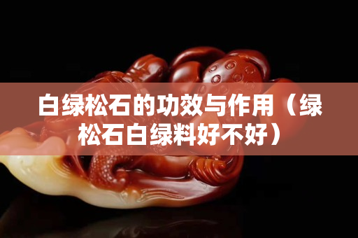 白绿松石的功效与作用（绿松石白绿料好不好）