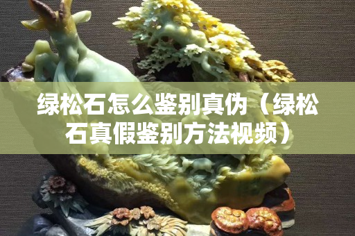 绿松石怎么鉴别真伪（绿松石真假鉴别方法视频）