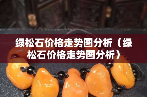 绿松石价格走势图分析（绿松石价格走势图分析）