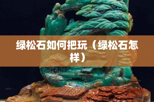 绿松石如何把玩（绿松石怎样）