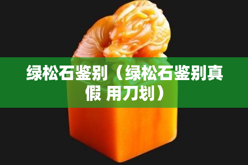绿松石鉴别（绿松石鉴别真假 用刀划）