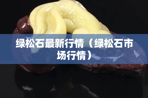 绿松石最新行情（绿松石市场行情）