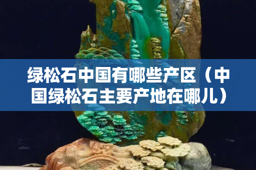 绿松石中国有哪些产区（中国绿松石主要产地在哪儿）