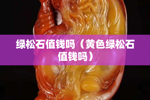 绿松石值钱吗（黄色绿松石值钱吗）