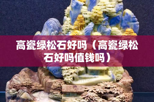 高瓷绿松石好吗（高瓷绿松石好吗值钱吗）